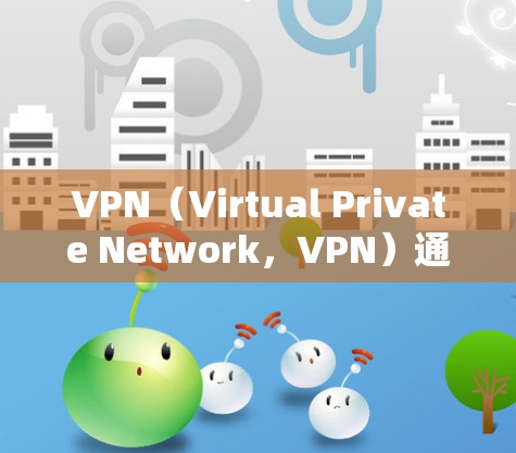 VPN(Virtual Private Network,VPN)通常需要正确的IP地址来连接到服务器。如果你的VPN服务没有设置IP,或没有正确配置IP地址,可能是因为以下原因