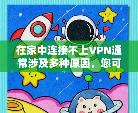 在家中连接不上VPN通常涉及多种原因,您可以按照以下步骤排查