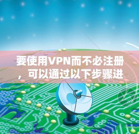 要使用VPN而不必注册，可以通过以下步骤进行