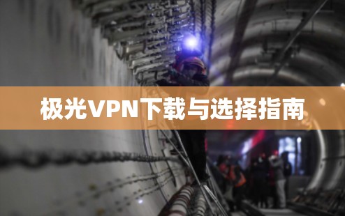 极光VPN下载与选择指南