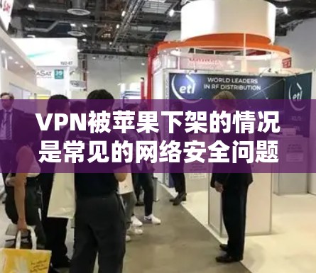 VPN被苹果下架的情况是常见的网络安全问题。以下是详细的分析和结论