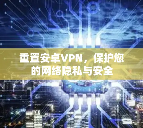 重置安卓VPN,保护您的网络隐私与安全