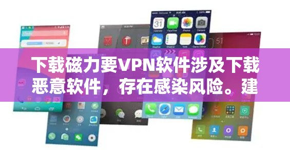 下载磁力要VPN软件涉及下载恶意软件,存在感染风险。建议