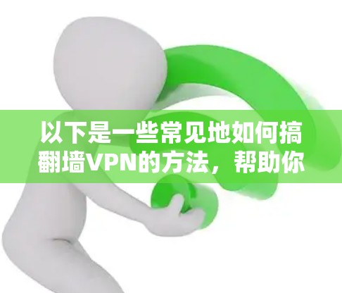 以下是一些常见地如何搞翻墙VPN的方法,帮助你更好地理解如何使用翻墙VPN