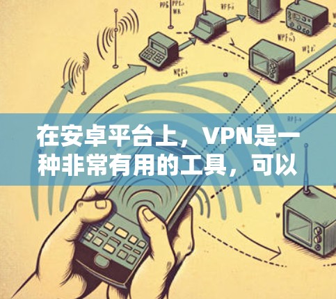 在安卓平台上,VPN是一种非常有用的工具,可以帮助你在需要的时候安全地连接互联网。以下是一些安利推荐的安卓VPN软件,涵盖了多种需求