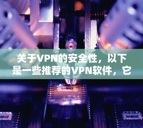 关于VPN的安全性,以下是一些推荐的VPN软件,它们通常提供安全的连接体验