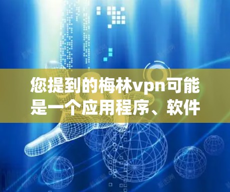 您提到的梅林vpn可能是一个应用程序、软件或工具的名称，但目前没有明确的信息表明这是哪个具体的应用程序。如果您能提供更多的细节，例如