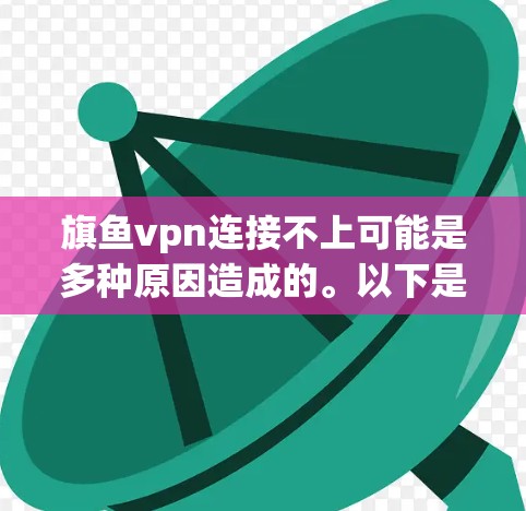 旗鱼vpn连接不上可能是多种原因造成的。以下是一些常见的原因和解决方法