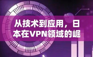 从技术到应用,日本在VPN领域的崛起与未来展望