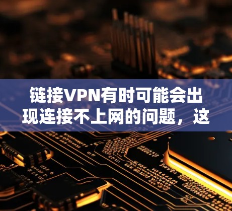 链接VPN有时可能会出现连接不上网的问题，这通常与VPN服务器的网络连接有关。以下是解决该问题的步骤