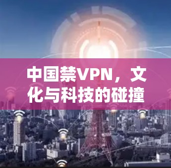 中国禁VPN,文化与科技的碰撞