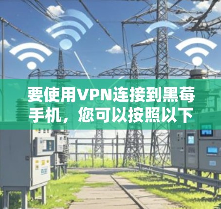 要使用VPN连接到黑莓手机，您可以按照以下步骤操作