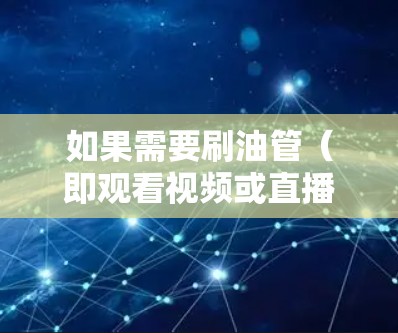 如果需要刷油管（即观看视频或直播）并使用VPN，选择合适的VPN服务取决于以下因素