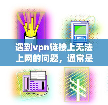 遇到vpn链接上无法上网的问题，通常是由于VPN链接本身有问题，比如链接被篡改或被封，或者链接本身是非法的。以下是一些常见解决方法