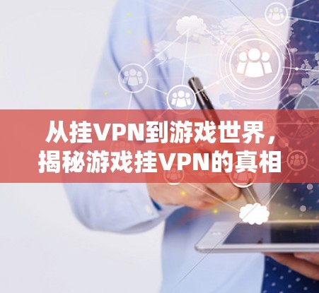 从挂VPN到游戏世界,揭秘游戏挂VPN的真相