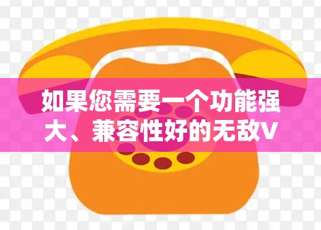 如果您需要一个功能强大、兼容性好的无敌VPN应用，以下是一些推荐