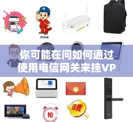 你可能在问如何通过使用电信网关来挂VPN。然而,这并不是一个正确的操作方式。实际上,电信网关是用来管理和连接各种电信流量的工具,而不是用来挂VPN的