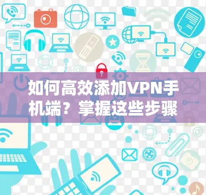如何高效添加VPN手机端?掌握这些步骤,轻松连接网络