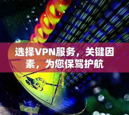选择VPN服务,关键因素,为您保驾护航