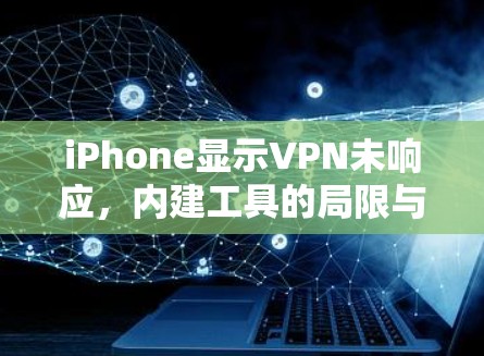 iPhone显示VPN未响应,内建工具的局限与解决方案