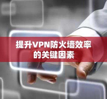 提升VPN防火墙效率的关键因素