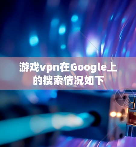 游戏vpn在Google上的搜索情况如下