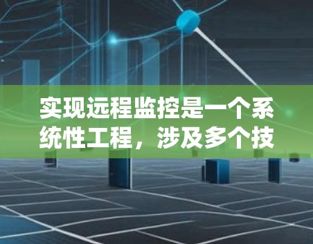 实现远程监控是一个系统性工程,涉及多个技术领域和步骤。以下是一个详细的步骤指南,帮助您实现远程监控