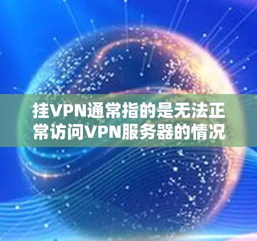 挂VPN通常指的是无法正常访问VPN服务器的情况。以下是一些常见问题及其解决方案