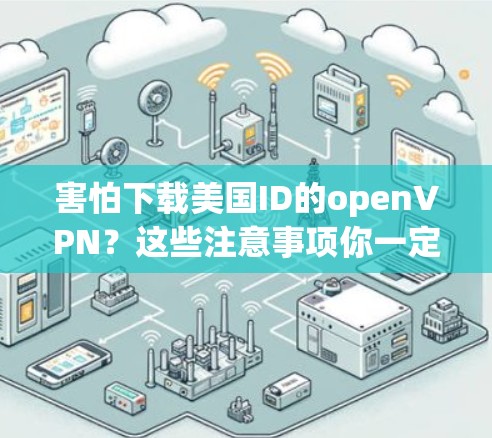 害怕下载美国ID的openVPN？这些注意事项你一定要知道
