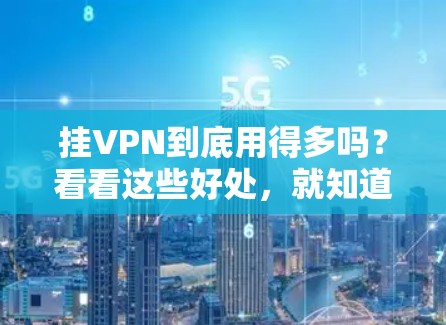 挂VPN到底用得多吗？看看这些好处，就知道该如何选择了