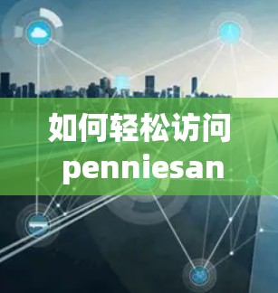 如何轻松访问 penniesandsun live直播网站