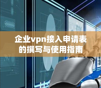 企业vpn接入申请表的撰写与使用指南
