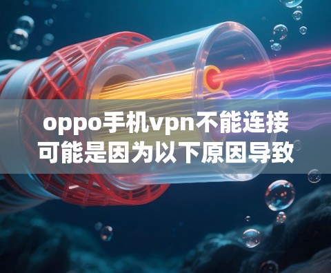 oppo手机vpn不能连接可能是因为以下原因导致的