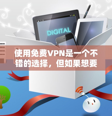 使用免费VPN是一个不错的选择,但如果想要确保数据安全和网络安全,可以考虑以下步骤和建议