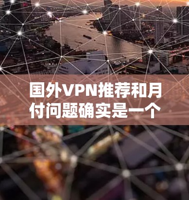 国外VPN推荐和月付问题确实是一个值得深入探讨的话题。以下是对国外VPN的常见定价结构和使用建议的分析,帮助您更好地理解如何选择适合您的 VPN 平台并合理分配月付费用