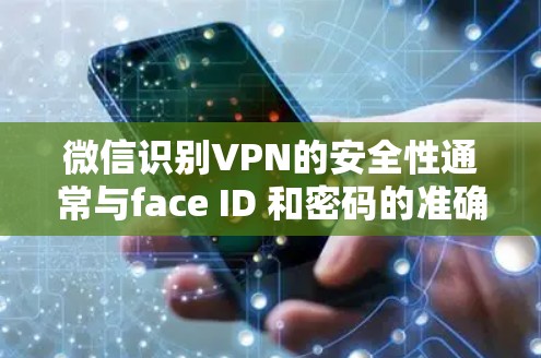 微信识别VPN的安全性通常与face ID 和密码的准确性相关。以下是关于微信识别VPN的一些关键点和建议