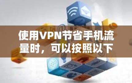 使用VPN节省手机流量时，可以按照以下步骤进行操作