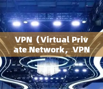 VPN（Virtual Private Network，VPN）通常是指通过网络服务提供商来实现数据加密、加密传输和访问控制的技术。VPN的主要功能包括