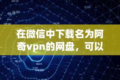 在微信中下载名为阿奇vpn的网盘,可以按照以下步骤进行