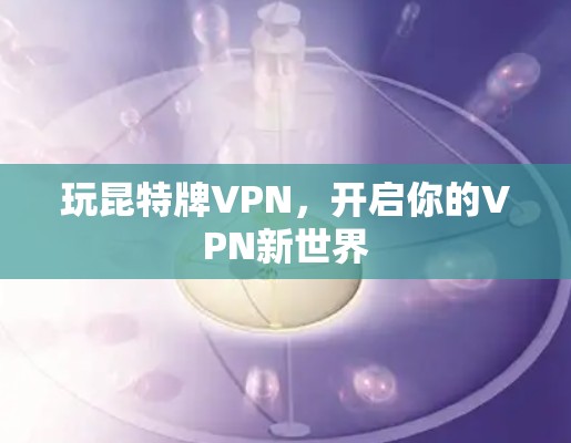玩昆特牌VPN,开启你的VPN新世界