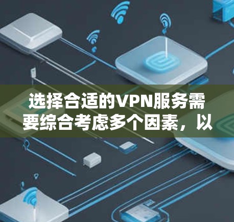 选择合适的VPN服务需要综合考虑多个因素，以下是一步一步的解决方案