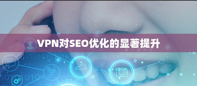 VPN对SEO优化的显著提升