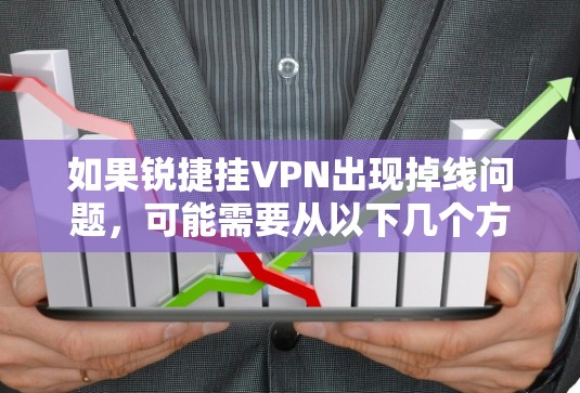 如果锐捷挂VPN出现掉线问题,可能需要从以下几个方面进行排查