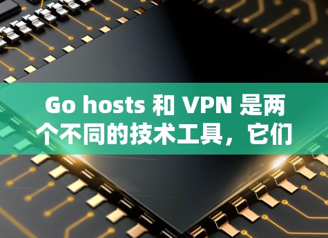 Go hosts 和 VPN 是两个不同的技术工具,它们各有其独特的应用场景和优缺点。以下是对 Go hosts 和 VPN 的简单介绍