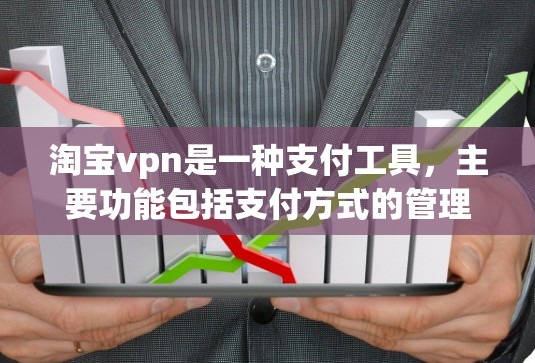 淘宝vpn是一种支付工具，主要功能包括支付方式的管理、支付工具的注册与使用、支付工具的设置与管理等。以下是淘宝vpn的具体用途和作用的详细说明