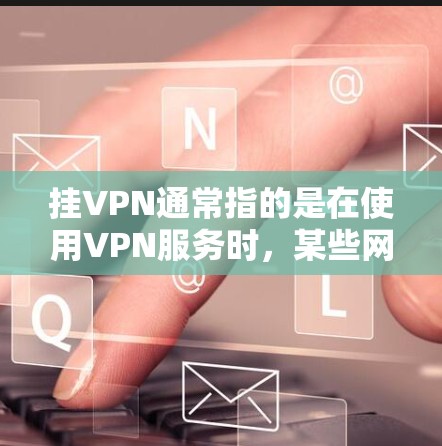 挂VPN通常指的是在使用VPN服务时,某些网络资源(如IP地址、端口、存储空间等)被截断或限制访问,导致网络资源无法正常使用。这可能发生在以下几个方面