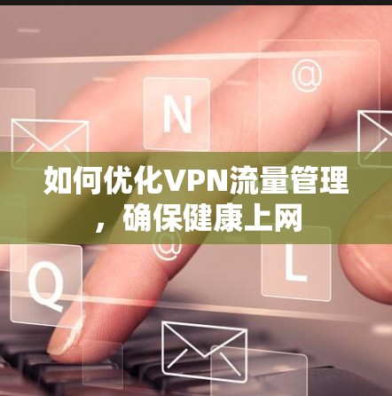 如何优化VPN流量管理,确保健康上网
