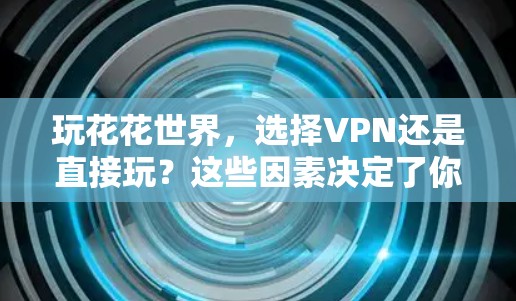 玩花花世界,选择VPN还是直接玩?这些因素决定了你的游戏体验