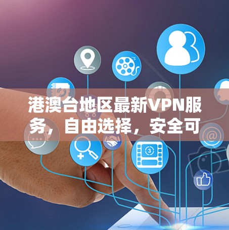 港澳台地区最新VPN服务，自由选择，安全可靠