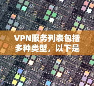 VPN服务列表包括多种类型，以下是常见的主要类型及其服务